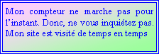 Zone de Texte: Mon compteur ne marche pas pour linstant. Donc, ne vous inquitez pas. Mon site est visit de temps en temps